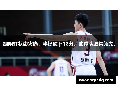 胡明轩状态火热!半场砍下18分,助球队取得领先。 胡明轩状态火热!半场砍下18分,助球队取得领先。