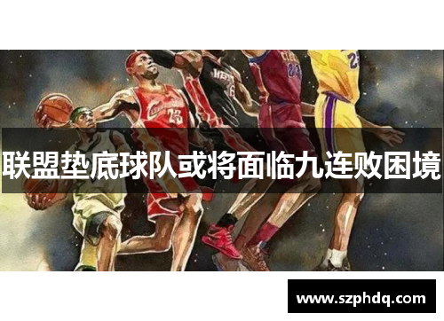 联盟垫底球队或将面临九连败困境 联盟垫底球队或将面临九连败困境