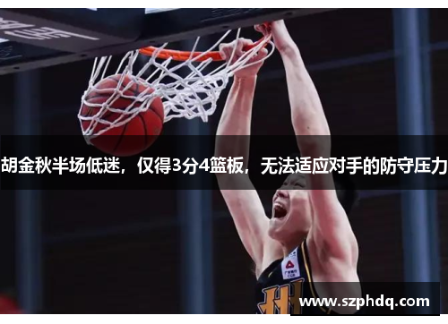 胡金秋半场低迷，仅得3分4篮板，无法适应对手的防守压力
